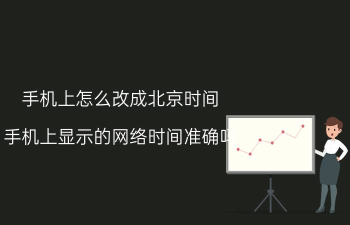 手机上怎么改成北京时间 手机上显示的网络时间准确吗？这种时间依据是什么？